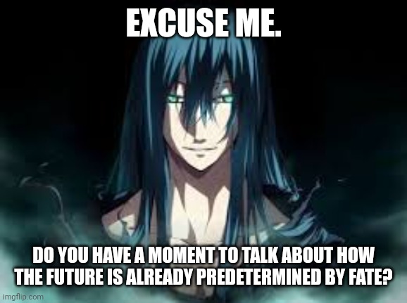 EXCUSE ME. DO YOU HAVE A MOMENT TO TALK ABOUT HOW THE FUTURE IS ALREADY PREDETERMINED BY FATE? | image tagged in memes,fate,blood | made w/ Imgflip meme maker