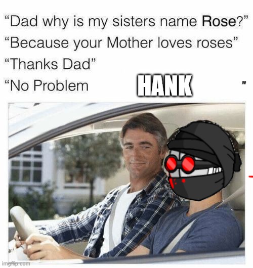 Madness time! | HANK | image tagged in why is my sister's name rose,memes,madness combat | made w/ Imgflip meme maker