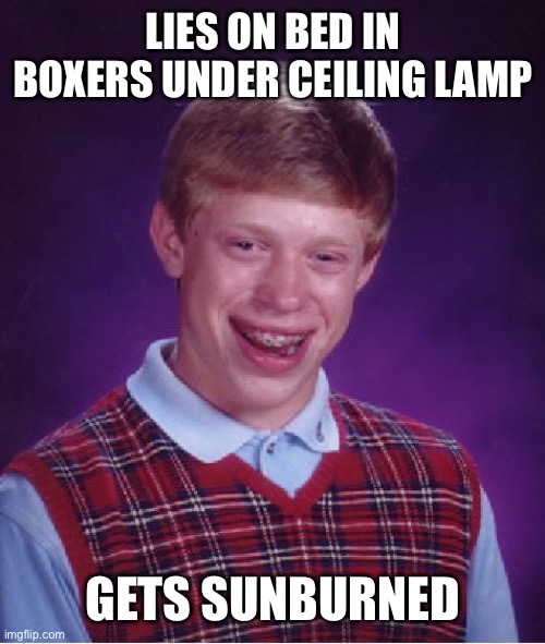 Bad Luck Brian Meme | LIES ON BED IN BOXERS UNDER CEILING LAMP; GETS SUNBURNED | image tagged in memes,bad luck brian | made w/ Imgflip meme maker