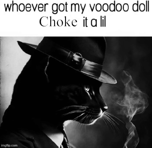whoever got my voodoo doll x it a lil | Choke | image tagged in whoever got my voodoo doll x it a lil | made w/ Imgflip meme maker