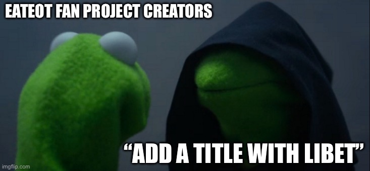 Just because leyland did it twice doesn’t mean your full track list needs to be full of this particular name | EATEOT FAN PROJECT CREATORS; “ADD A TITLE WITH LIBET” | image tagged in memes,evil kermit | made w/ Imgflip meme maker