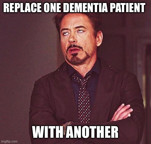 Robert Downey Jr Annoyed | REPLACE ONE DEMENTIA PATIENT WITH ANOTHER | image tagged in robert downey jr annoyed | made w/ Imgflip meme maker