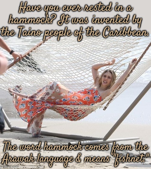 If you're old, you may have trouble getting out of it though. | Have you ever rested in a hammock? It was invented by the Taino people of the Caribbean. The word hammock comes from the
Arawak language & means "fishnet." | image tagged in elizabeth olsen hammock,historical,native americans,sleep,tropical | made w/ Imgflip meme maker
