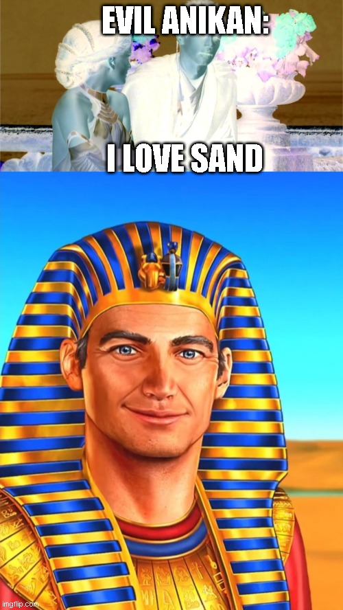 EVIL ANIKAN:; I LOVE SAND | image tagged in i hate sand,white egyptian | made w/ Imgflip meme maker