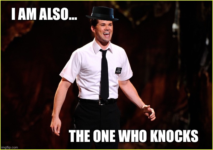 Knock Knock Knockin’ on everyone’s door | I AM ALSO…; THE ONE WHO KNOCKS | image tagged in humor,broadway,book of mormon,breaking bad,heisenberg | made w/ Imgflip meme maker