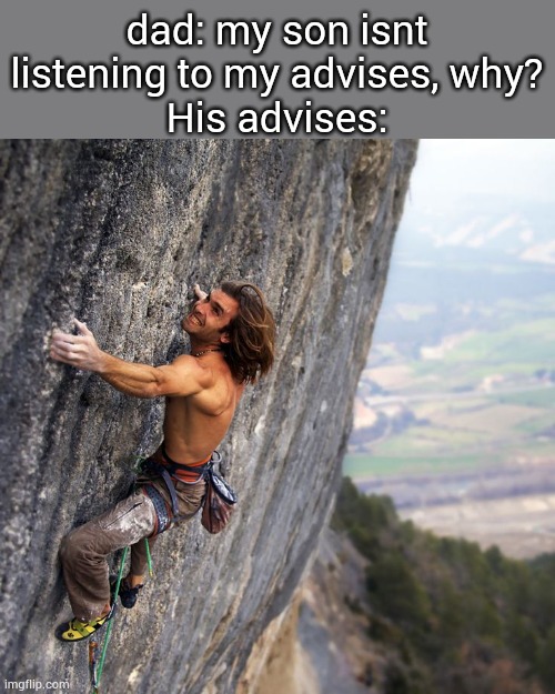 Mountain climber | dad: my son isnt listening to my advises, why?
His advises: | image tagged in mountain climber | made w/ Imgflip meme maker