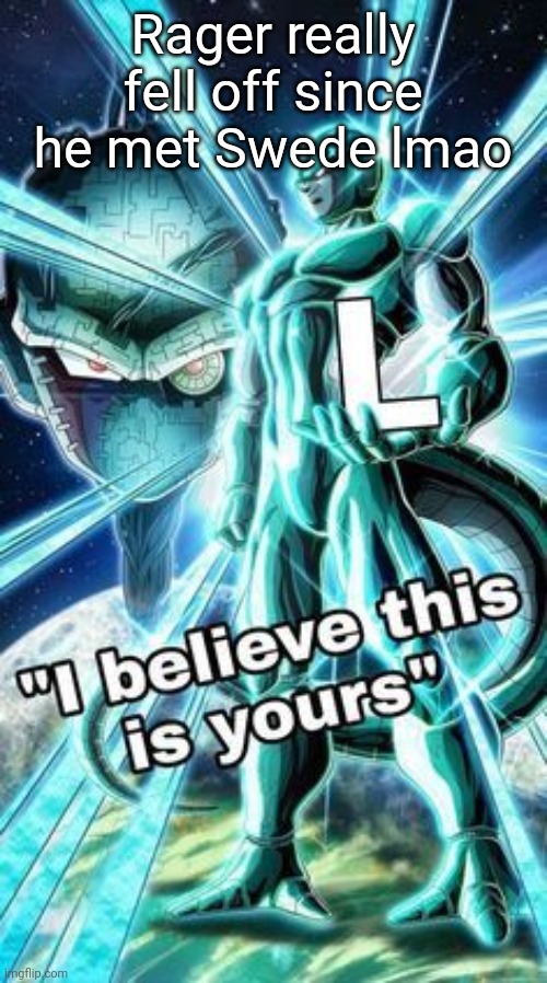 I believe This is Yours | Rager really fell off since he met Swede lmao | image tagged in i believe this is yours | made w/ Imgflip meme maker