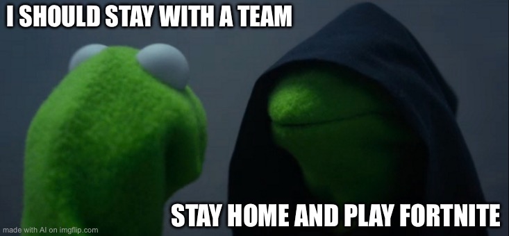 Evil Kermit Meme | I SHOULD STAY WITH A TEAM; STAY HOME AND PLAY FORTNITE | image tagged in memes,evil kermit | made w/ Imgflip meme maker