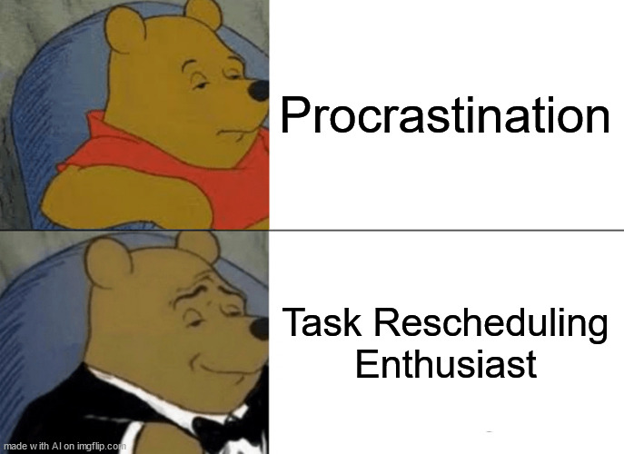 Tuxedo Winnie The Pooh Meme | Procrastination; Task Rescheduling Enthusiast | image tagged in memes,tuxedo winnie the pooh | made w/ Imgflip meme maker