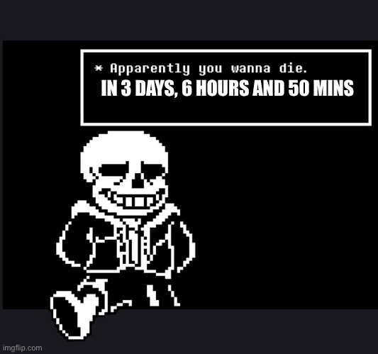 apparently you wanna die | IN 3 DAYS, 6 HOURS AND 50 MINS | image tagged in apparently you wanna die | made w/ Imgflip meme maker