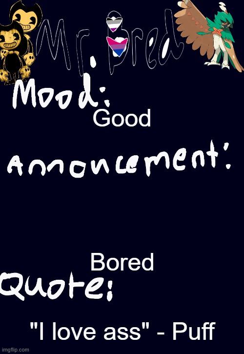 Bred’s announcement temp :3 | Good; Bored; "I love ass" - Puff | image tagged in bred s announcement temp 3 | made w/ Imgflip meme maker