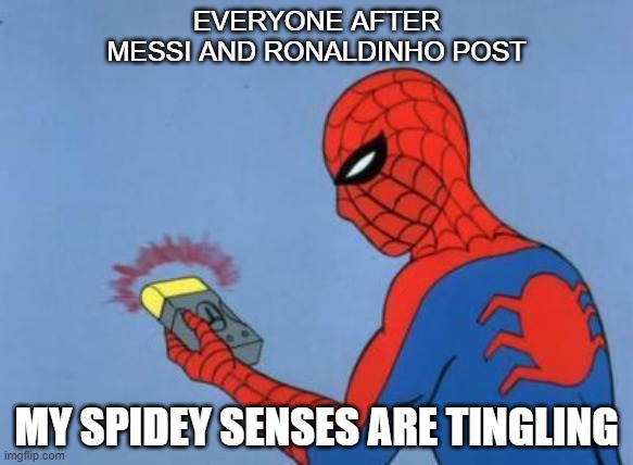 spiderman detector | EVERYONE AFTER MESSI AND RONALDINHO POST; MY SPIDEY SENSES ARE TINGLING | image tagged in spiderman detector | made w/ Imgflip meme maker