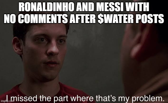 I missed the part | RONALDINHO AND MESSI WITH NO COMMENTS AFTER $WATER POSTS | image tagged in i missed the part | made w/ Imgflip meme maker