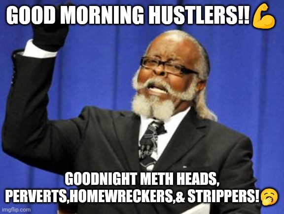 Too Damn High Meme | GOOD MORNING HUSTLERS!!💪; GOODNIGHT METH HEADS, PERVERTS,HOMEWRECKERS,& STRIPPERS!🥱 | image tagged in memes,too damn high | made w/ Imgflip meme maker