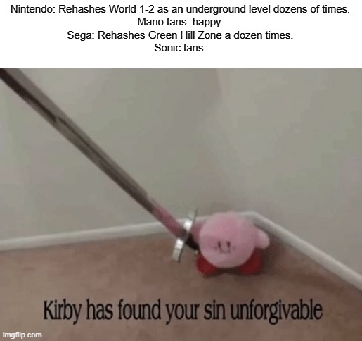 Kirby has found your sin unforgivable | Nintendo: Rehashes World 1-2 as an underground level dozens of times.
Mario fans: happy.
Sega: Rehashes Green Hill Zone a dozen times.
Sonic fans: | image tagged in kirby has found your sin unforgivable | made w/ Imgflip meme maker