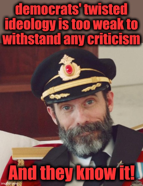 Captain Obvious | democrats' twisted ideology is too weak to
withstand any criticism And they know it! | image tagged in captain obvious | made w/ Imgflip meme maker