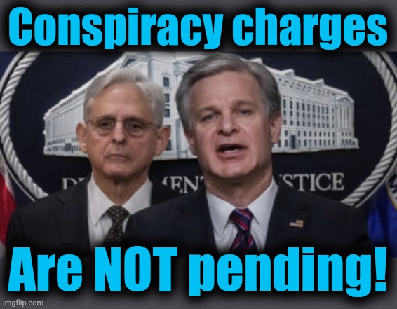 MERRICK GARLAND AND CHRISTOPHER WRAY | Conspiracy charges Are NOT pending! | image tagged in merrick garland and christopher wray | made w/ Imgflip meme maker