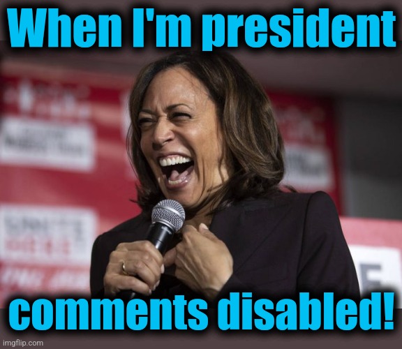 Kamala laughing | When I'm president comments disabled! | image tagged in kamala laughing | made w/ Imgflip meme maker