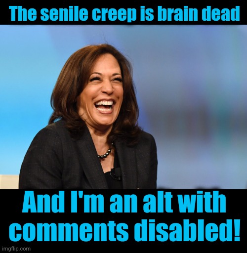They're like libs on imgflip | The senile creep is brain dead; And I'm an alt with
comments disabled! | image tagged in kamala harris laughing,memes,joe biden | made w/ Imgflip meme maker