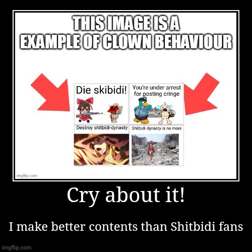 Cry about it! | I make better contents than Shitbidi fans | image tagged in funny,demotivationals | made w/ Imgflip demotivational maker