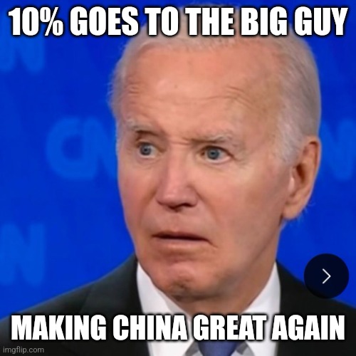 biden confused | 10% GOES TO THE BIG GUY; MAKING CHINA GREAT AGAIN | image tagged in biden confused | made w/ Imgflip meme maker