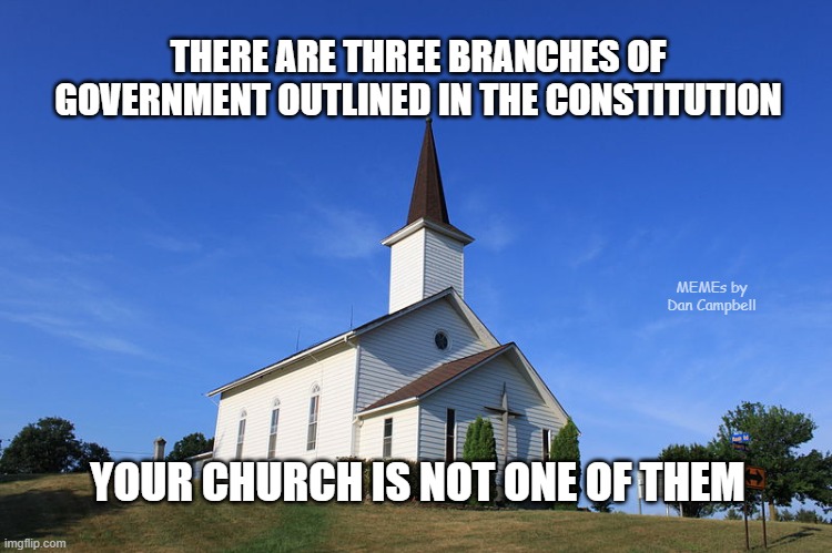 Small Church | THERE ARE THREE BRANCHES OF GOVERNMENT OUTLINED IN THE CONSTITUTION; MEMEs by Dan Campbell; YOUR CHURCH IS NOT ONE OF THEM | image tagged in small church | made w/ Imgflip meme maker