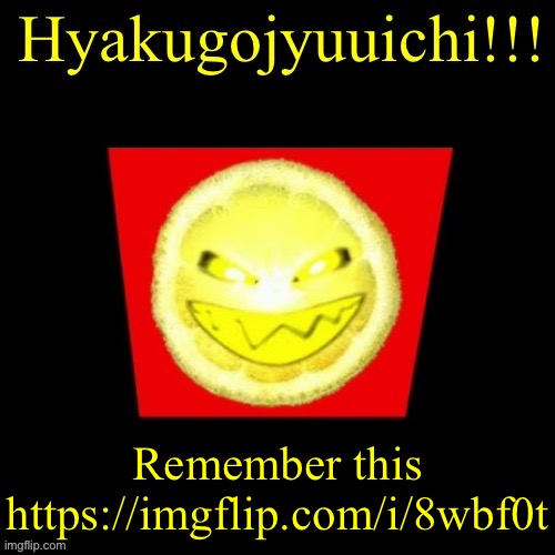 hyaku | Remember this
https://imgflip.com/i/8wbf0t | image tagged in hyaku | made w/ Imgflip meme maker
