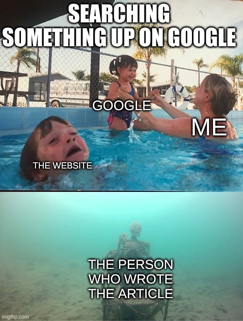 searching something on google | SEARCHING SOMETHING UP ON GOOGLE; GOOGLE; ME; THE WEBSITE; THE PERSON WHO WROTE THE ARTICLE | image tagged in mother ignoring kid drowning in a pool | made w/ Imgflip meme maker
