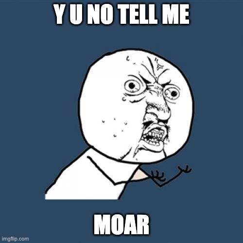 Y U No Meme | Y U NO TELL ME; MOAR | image tagged in memes,y u no | made w/ Imgflip meme maker