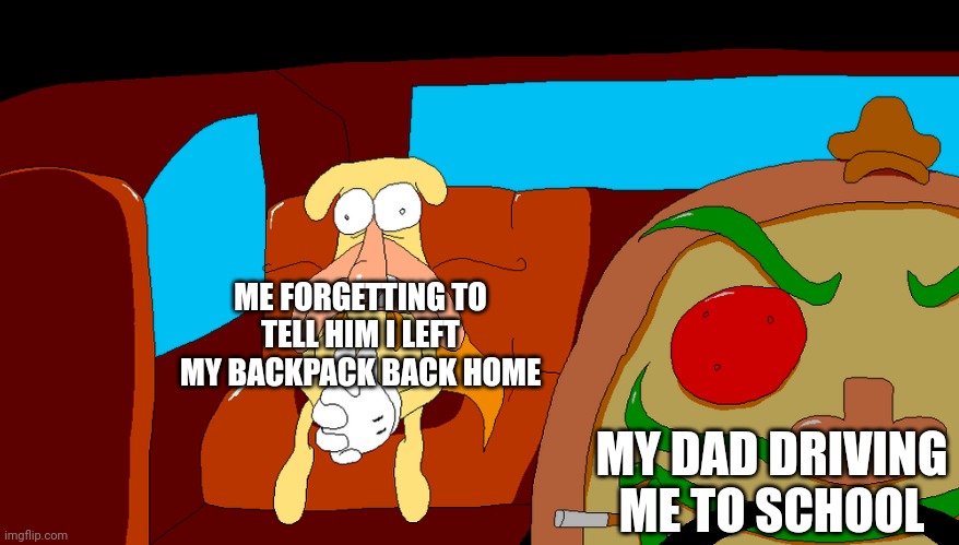 Woag | ME FORGETTING TO TELL HIM I LEFT MY BACKPACK BACK HOME; MY DAD DRIVING ME TO SCHOOL | image tagged in pizza tower | made w/ Imgflip meme maker