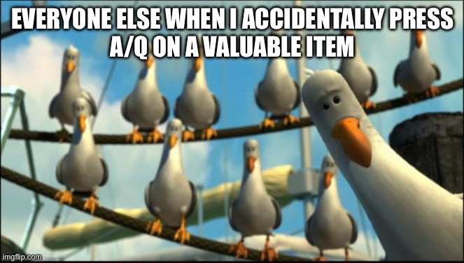 Nemo Seagulls Mine | EVERYONE ELSE WHEN I ACCIDENTALLY PRESS
A/Q ON A VALUABLE ITEM | image tagged in nemo seagulls mine | made w/ Imgflip meme maker
