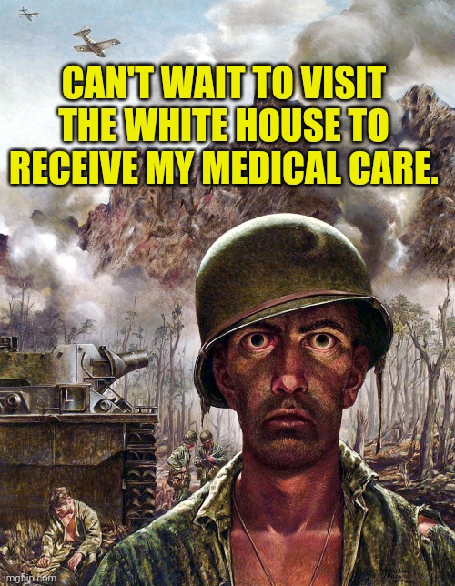 1000 yard stare | CAN'T WAIT TO VISIT THE WHITE HOUSE TO RECEIVE MY MEDICAL CARE. | image tagged in 1000 yard stare | made w/ Imgflip meme maker