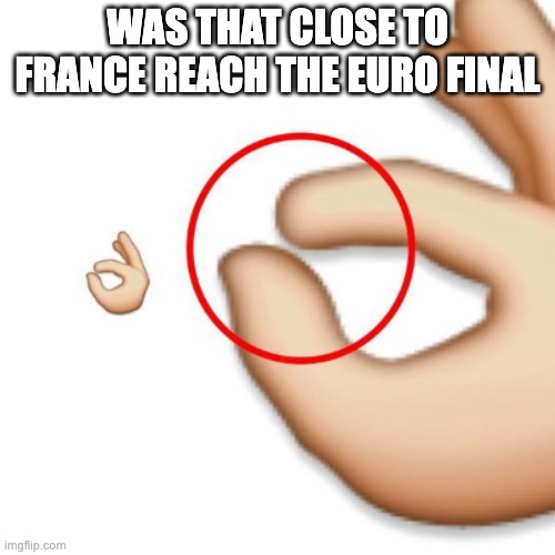 'i'm this close' | WAS THAT CLOSE TO FRANCE REACH THE EURO FINAL | image tagged in 'i'm this close',funny memes,lol so funny | made w/ Imgflip meme maker