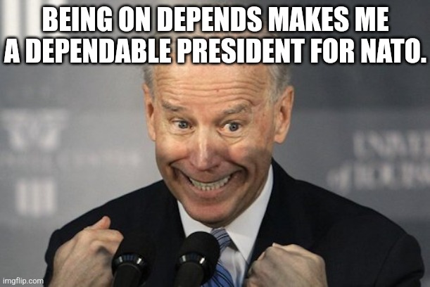 Too soon? | BEING ON DEPENDS MAKES ME A DEPENDABLE PRESIDENT FOR NATO. | image tagged in memes,politics,democrats,republicans,election,trending | made w/ Imgflip meme maker