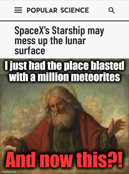 They're going to mess up the moon! | I just had the place blasted
with a million meteorites; And now this?! | image tagged in god,memes,starship,moon,spacex | made w/ Imgflip meme maker