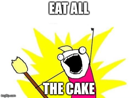 X All The Y Meme | EAT ALL THE CAKE | image tagged in memes,x all the y | made w/ Imgflip meme maker