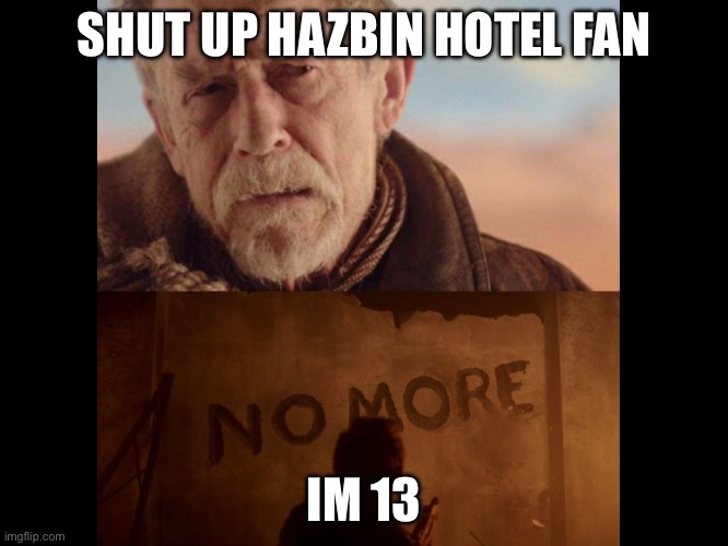 war doctor  | SHUT UP HAZBIN HOTEL FAN; IM 13 | image tagged in war doctor,doctor who,anti hazbin hotel | made w/ Imgflip meme maker