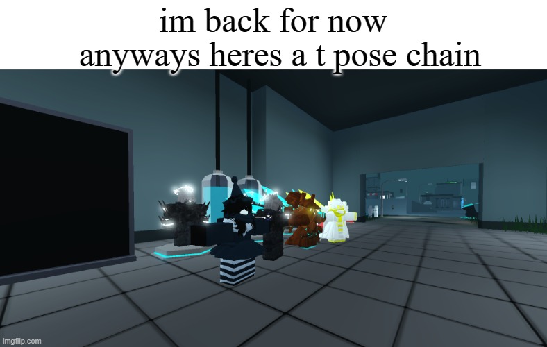 erm what | anyways heres a t pose chain; im back for now | made w/ Imgflip meme maker