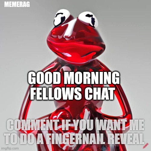 maybe I'll even wash my hands | MEMERAG; GOOD MORNING FELLOWS CHAT; COMMENT IF YOU WANT ME TO DO A FINGERNAIL REVEAL | image tagged in craiyon red glass kermit | made w/ Imgflip meme maker