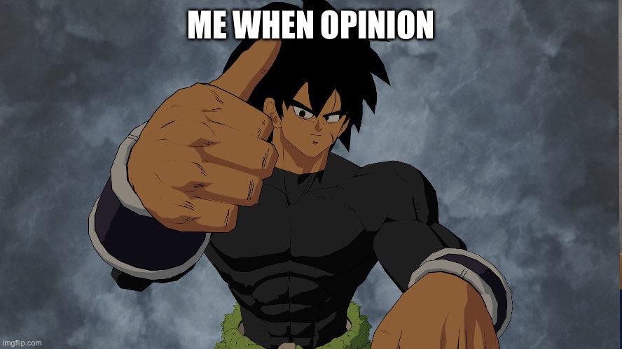 ? | ME WHEN OPINION | image tagged in broly thumbs up,technically anime,dbs broly,anime,broly,dbs | made w/ Imgflip meme maker
