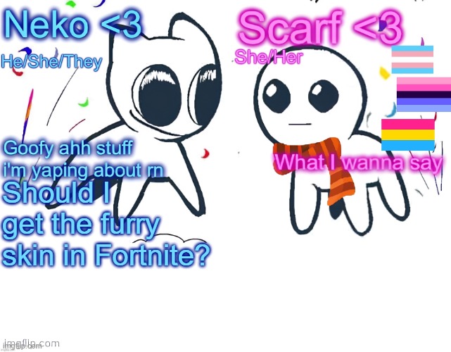 Neko and Scarf shared template | Should I get the furry skin in Fortnite? | image tagged in neko and scarf shared template | made w/ Imgflip meme maker