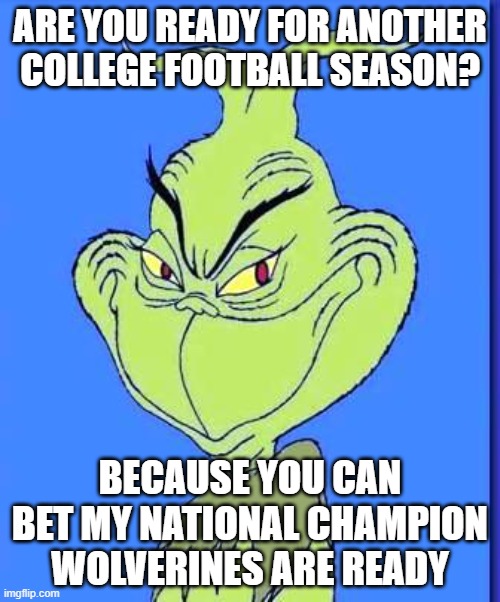 Good Grinch | ARE YOU READY FOR ANOTHER COLLEGE FOOTBALL SEASON? BECAUSE YOU CAN BET MY NATIONAL CHAMPION WOLVERINES ARE READY | image tagged in good grinch | made w/ Imgflip meme maker