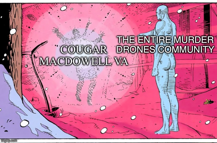 Dr Manhattan explosive arguments | COUGAR MACDOWELL VA THE ENTIRE MURDER DRONES COMMUNITY | image tagged in dr manhattan explosive arguments | made w/ Imgflip meme maker