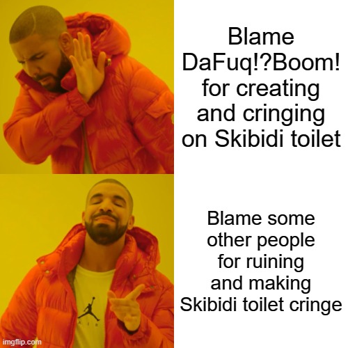 Maybe? Maybe the opposite? Maybe I'm getting confused here. | Blame DaFuq!?Boom! for creating and cringing on Skibidi toilet; Blame some other people for ruining and making Skibidi toilet cringe | image tagged in memes,drake hotline bling,skibidi toilet,funny,cringe,oh wow are you actually reading these tags | made w/ Imgflip meme maker