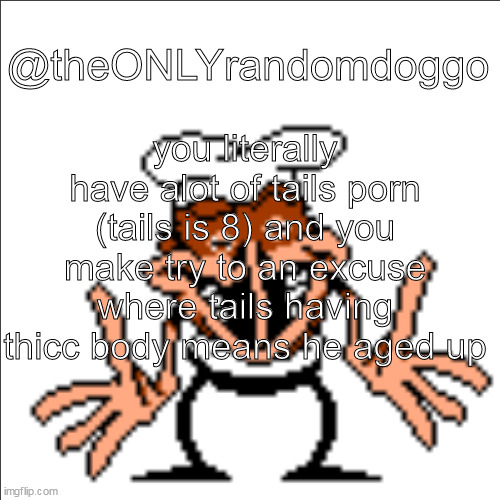 greg shrugging | you literally have alot of tails porn (tails is 8) and you make try to an excuse where tails having thicc body means he aged up; @theONLYrandomdoggo | image tagged in greg shrugging | made w/ Imgflip meme maker