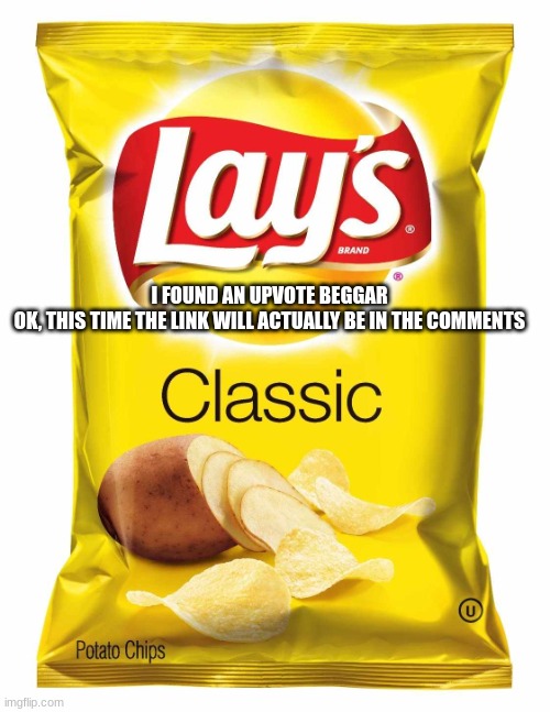 Lays chips  | I FOUND AN UPVOTE BEGGAR

OK, THIS TIME THE LINK WILL ACTUALLY BE IN THE COMMENTS | image tagged in lays chips,chip,chips,e,real,oh wow are you actually reading these tags | made w/ Imgflip meme maker