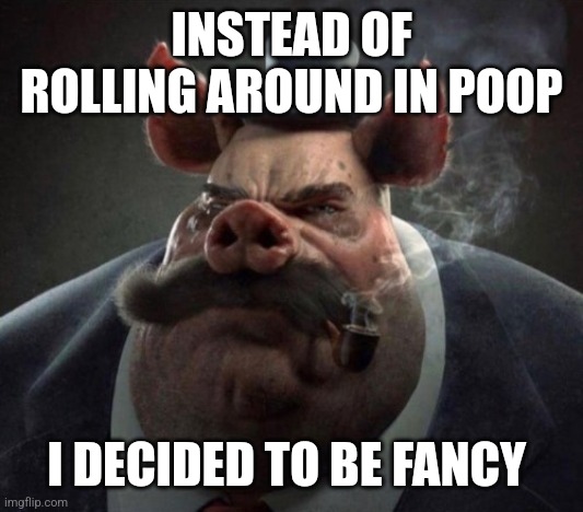 hyper realistic picture of a smartly dressed pig smoking a pipe | INSTEAD OF ROLLING AROUND IN POOP; I DECIDED TO BE FANCY | image tagged in hyper realistic picture of a smartly dressed pig smoking a pipe | made w/ Imgflip meme maker