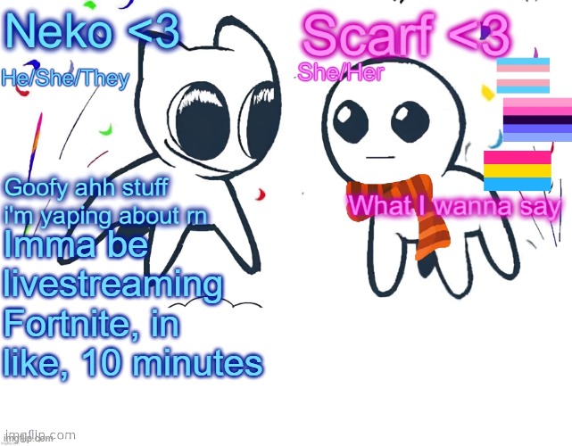 Neko and Scarf shared template | Imma be livestreaming Fortnite, in like, 10 minutes | image tagged in neko and scarf shared template | made w/ Imgflip meme maker