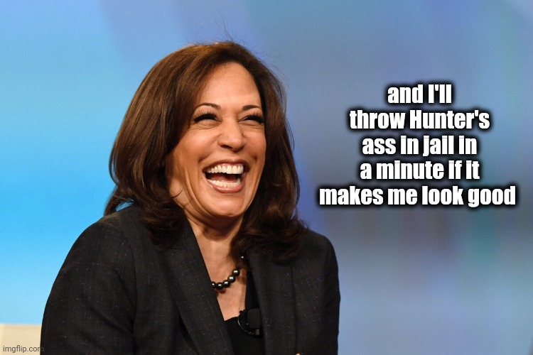 Kamala Harris laughing | and I'll throw Hunter's ass in jail in a minute if it makes me look good | image tagged in kamala harris laughing | made w/ Imgflip meme maker