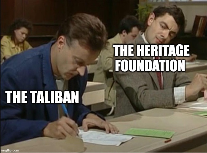 mr bean cheats on exam | THE HERITAGE FOUNDATION; THE TALIBAN | image tagged in mr bean cheats on exam | made w/ Imgflip meme maker